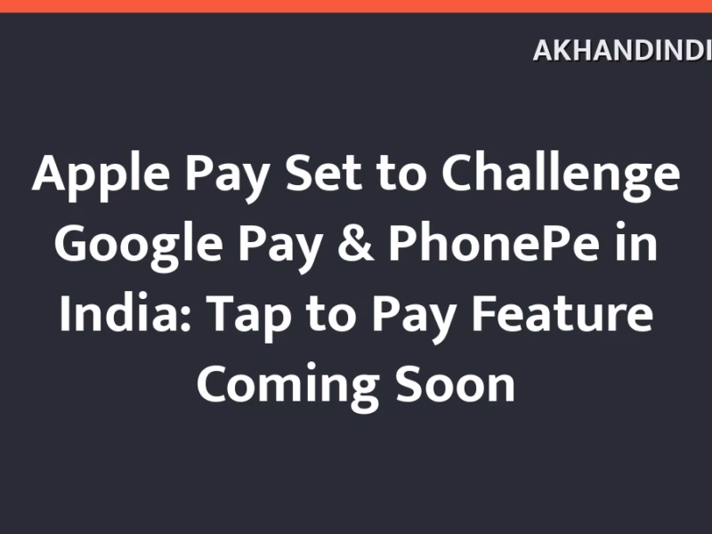 Apple Pay Set to Challenge Google Pay & PhonePe in India: Tap to Pay Feature Coming Soon